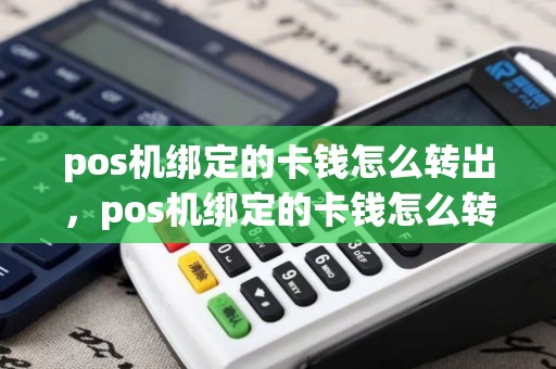 pos机绑定的卡钱怎么转出，pos机绑定的卡钱怎么转出到银行卡