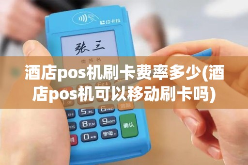酒店pos机刷卡费率多少(酒店pos机可以移动刷卡吗)