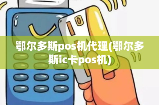 鄂尔多斯pos机代理(鄂尔多斯ic卡pos机)