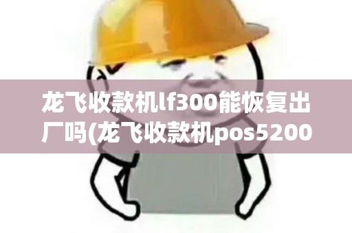 龙飞收款机lf300能恢复出厂吗(龙飞收款机pos5200)