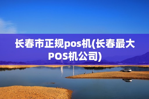 长春市正规pos机(长春最大POS机公司)