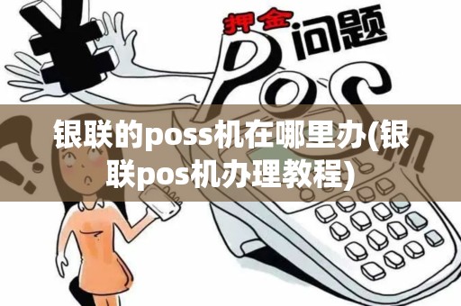 银联的poss机在哪里办(银联pos机办理教程)