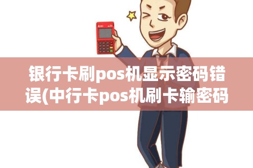 银行卡刷pos机显示密码错误(中行卡pos机刷卡输密码) 银行卡刷pos机显示密码错误(中行卡pos机刷卡输密码)