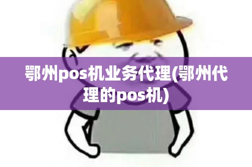 鄂州pos机业务代理(鄂州代理的pos机) 鄂州pos机业务代理(鄂州代理的pos机)