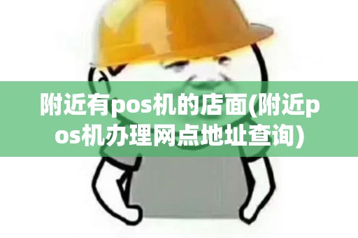 附近有pos机的店面(附近pos机办理网点地址查询)