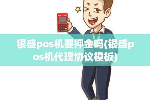 银盛pos机要押金吗(银盛pos机代理协议模板)