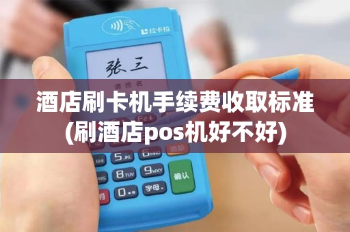 酒店刷卡机手续费收取标准(刷酒店pos机好不好)