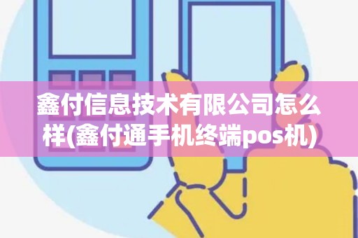 鑫付信息技术有限公司怎么样(鑫付通手机终端pos机)