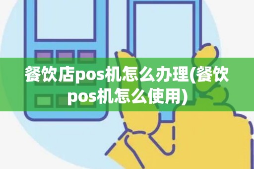 餐饮店pos机怎么办理(餐饮pos机怎么使用)