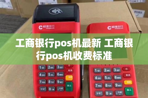工商银行pos机最新 工商银行pos机收费标准