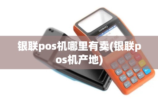 银联pos机哪里有卖(银联pos机产地)