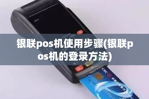 银联pos机使用步骤(银联pos机的登录方法)