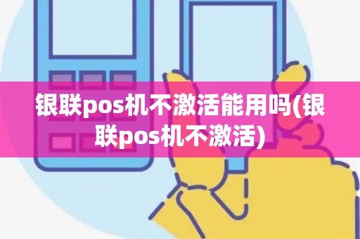 银联pos机不激活能用吗(银联pos机不激活) 银联pos机不激活能用吗(银联pos机不激活)