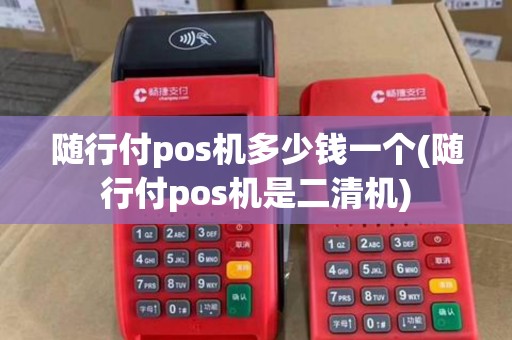 随行付pos机多少钱一个(随行付pos机是二清机)