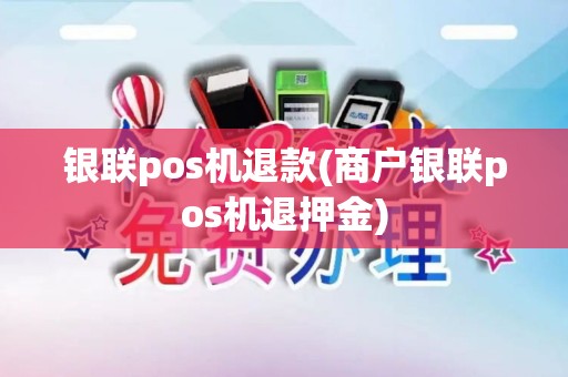 银联pos机退款(商户银联pos机退押金)