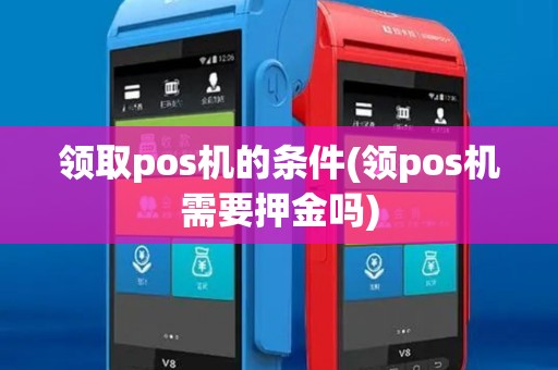 领取pos机的条件(领pos机需要押金吗)