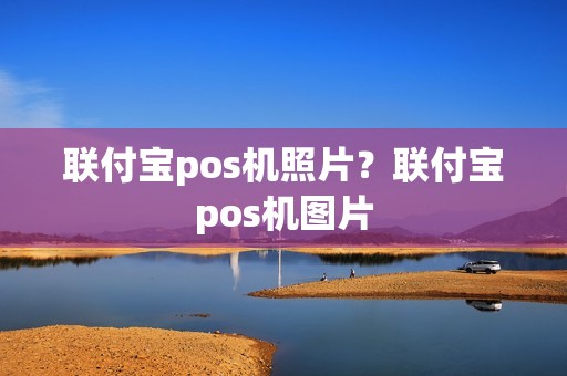 联付宝pos机照片？联付宝pos机图片