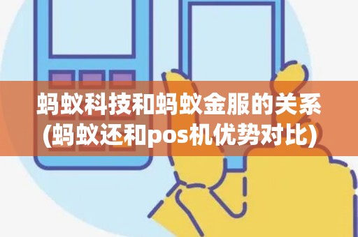 蚂蚁科技和蚂蚁金服的关系(蚂蚁还和pos机优势对比)