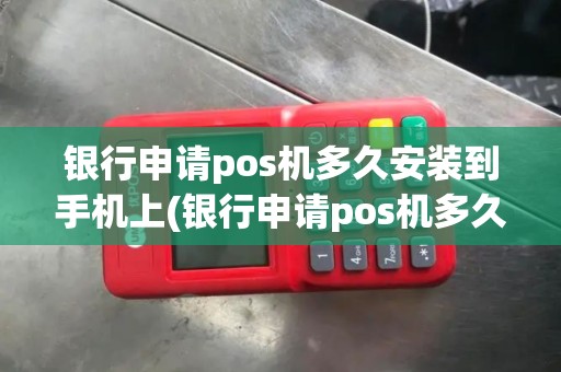 银行申请pos机多久安装到手机上(银行申请pos机多久安装)