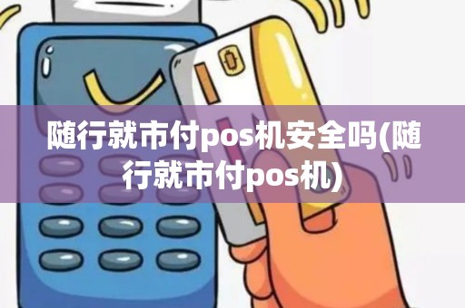 随行就市付pos机安全吗(随行就市付pos机)