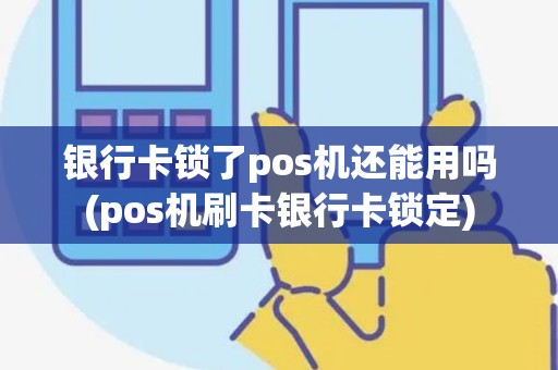 银行卡锁了pos机还能用吗(pos机刷卡银行卡锁定)