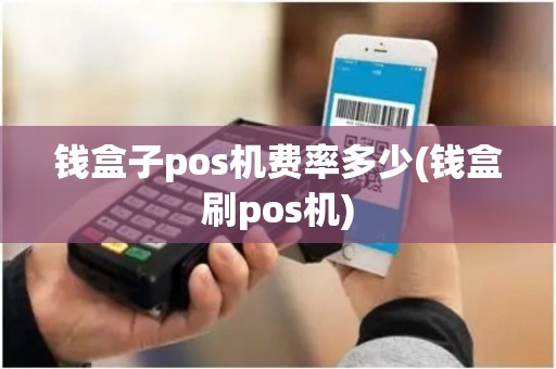 钱盒子pos机费率多少(钱盒刷pos机)