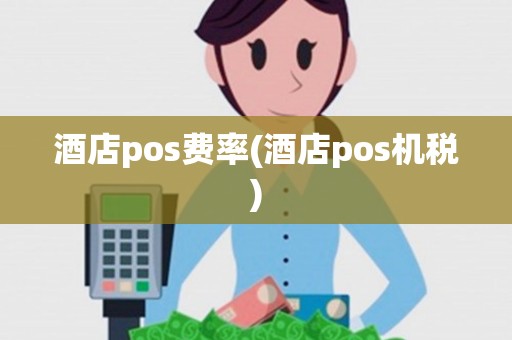 酒店pos费率(酒店pos机税)