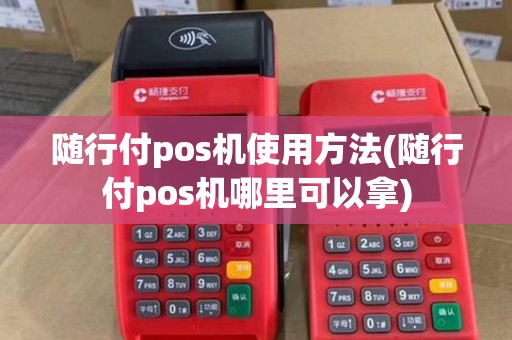 随行付pos机使用方法(随行付pos机哪里可以拿)
