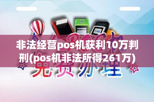 非法经营pos机获利10万判刑(pos机非法所得261万)