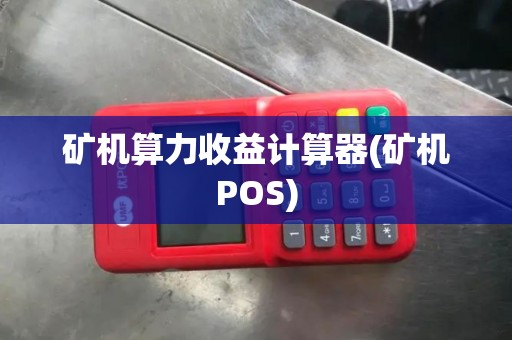 矿机算力收益计算器(矿机POS)