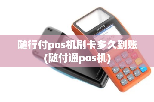 随行付pos机刷卡多久到账(随付通pos机)