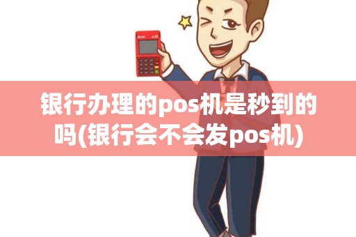 银行办理的pos机是秒到的吗(银行会不会发pos机)