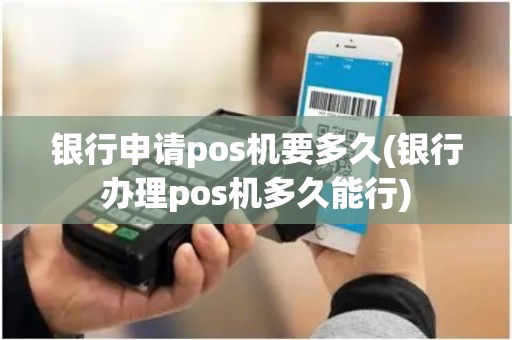 银行申请pos机要多久(银行办理pos机多久能行)