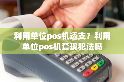 利用单位pos机透支？利用单位pos机套现犯法吗