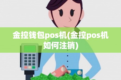 金控钱包pos机(金控pos机如何注销)