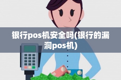 银行pos机安全吗(银行的漏洞pos机) 银行pos机安全吗(银行的漏洞pos机)