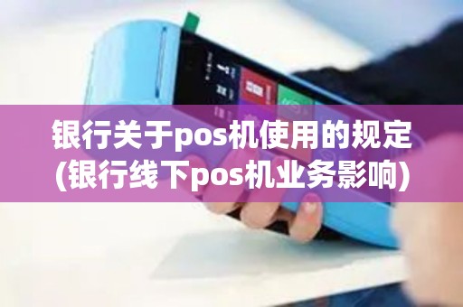 银行关于pos机使用的规定(银行线下pos机业务影响)