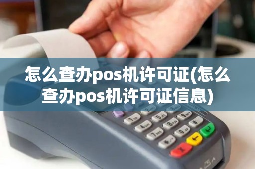 怎么查办pos机许可证(怎么查办pos机许可证信息)