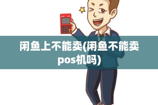 闲鱼上不能卖(闲鱼不能卖pos机吗)