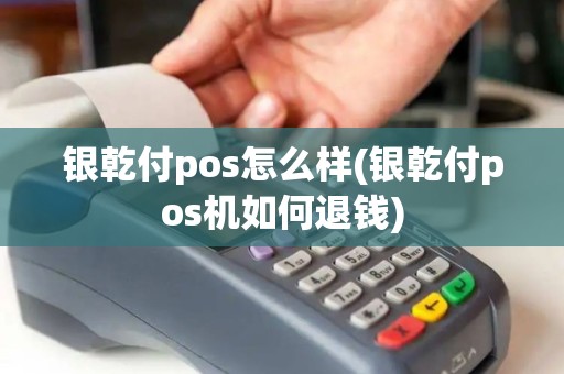 银乾付pos怎么样(银乾付pos机如何退钱) 银乾付pos怎么样(银乾付pos机如何退钱)
