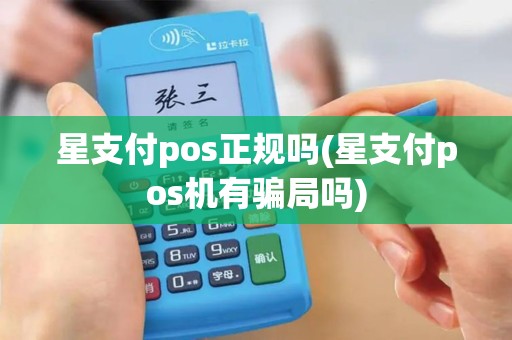 星支付pos正规吗(星支付pos机有骗局吗) 星支付pos正规吗(星支付pos机有骗局吗)