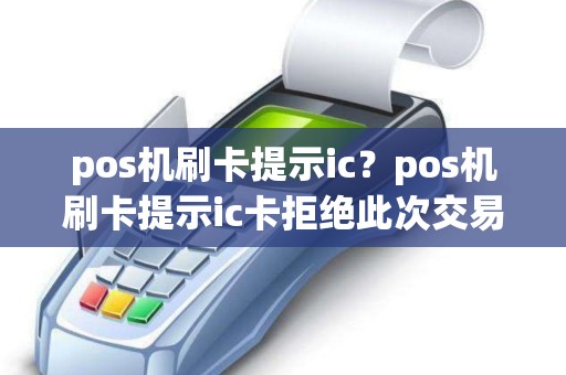 pos机刷卡提示ic？pos机刷卡提示ic卡拒绝此次交易