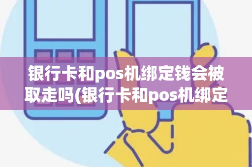 银行卡和pos机绑定钱会被取走吗(银行卡和pos机绑定) 银行卡和pos机绑定钱会被取走吗(银行卡和pos机绑定)