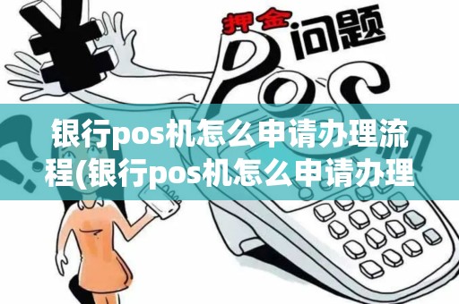 银行pos机怎么申请办理流程(银行pos机怎么申请办理)
