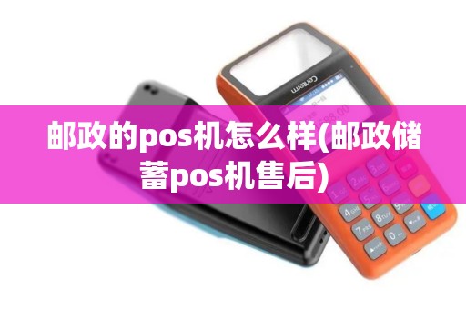 邮政的pos机怎么样(邮政储蓄pos机售后)
