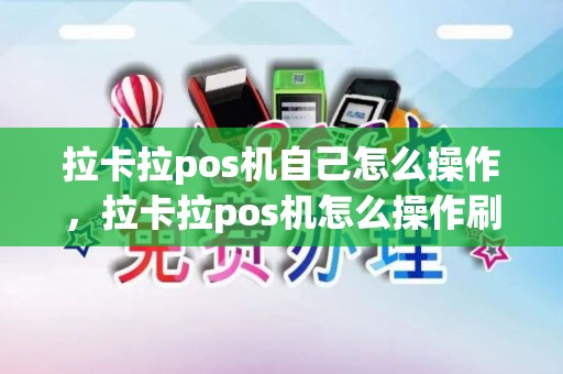 拉卡拉pos机自己怎么操作，拉卡拉pos机怎么操作刷卡