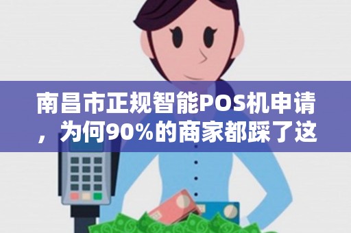 南昌市正规智能POS机申请，为何90%的商家都踩了这些坑？