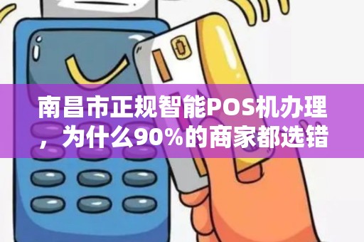 南昌市正规智能POS机办理，为什么90%的商家都选错了？真相让人震惊！