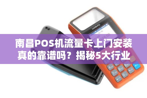 南昌POS机流量卡上门安装真的靠谱吗？揭秘5大行业陷阱与避坑指南！
