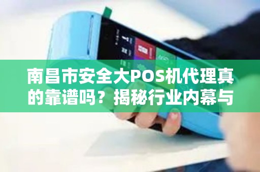 南昌市安全大POS机代理真的靠谱吗?揭秘行业内幕与避坑指南! 南昌市安全大POS机代理真的靠谱吗?揭秘行业内幕与避坑指南!